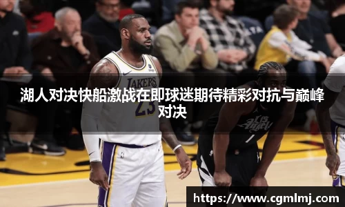 湖人对决快船激战在即球迷期待精彩对抗与巅峰对决