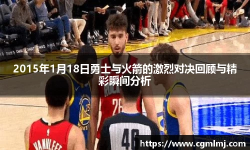 2015年1月18日勇士与火箭的激烈对决回顾与精彩瞬间分析