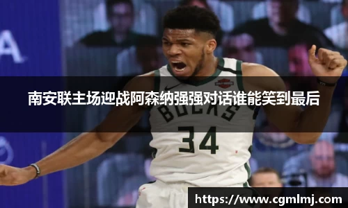 南安联主场迎战阿森纳强强对话谁能笑到最后