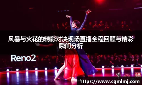 风暴与火花的精彩对决现场直播全程回顾与精彩瞬间分析