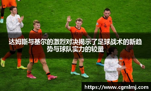 达姆斯与基尔的激烈对决揭示了足球战术的新趋势与球队实力的较量
