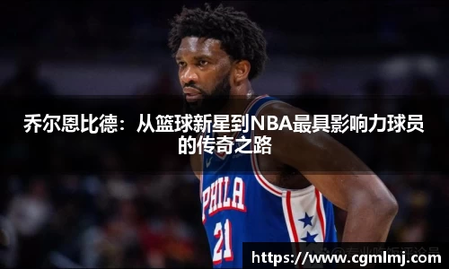 乔尔恩比德：从篮球新星到NBA最具影响力球员的传奇之路