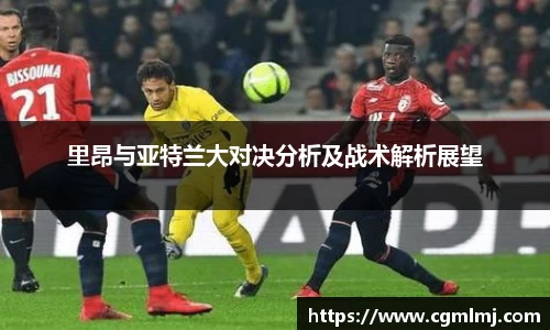 里昂与亚特兰大对决分析及战术解析展望