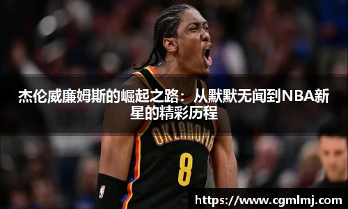 杰伦威廉姆斯的崛起之路：从默默无闻到NBA新星的精彩历程