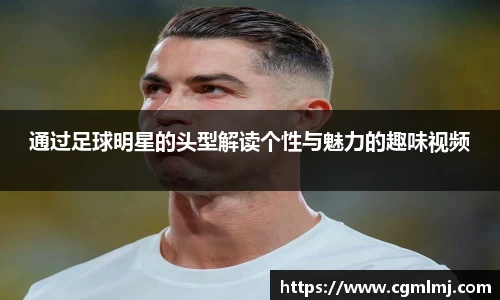 通过足球明星的头型解读个性与魅力的趣味视频