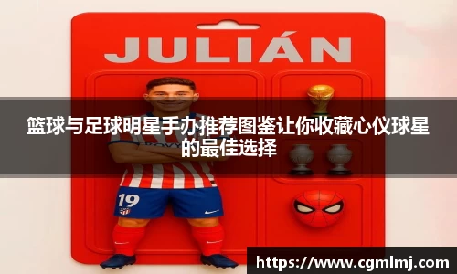 篮球与足球明星手办推荐图鉴让你收藏心仪球星的最佳选择