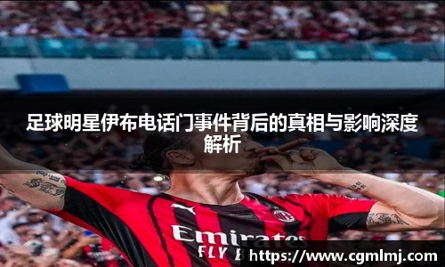 足球明星伊布电话门事件背后的真相与影响深度解析
